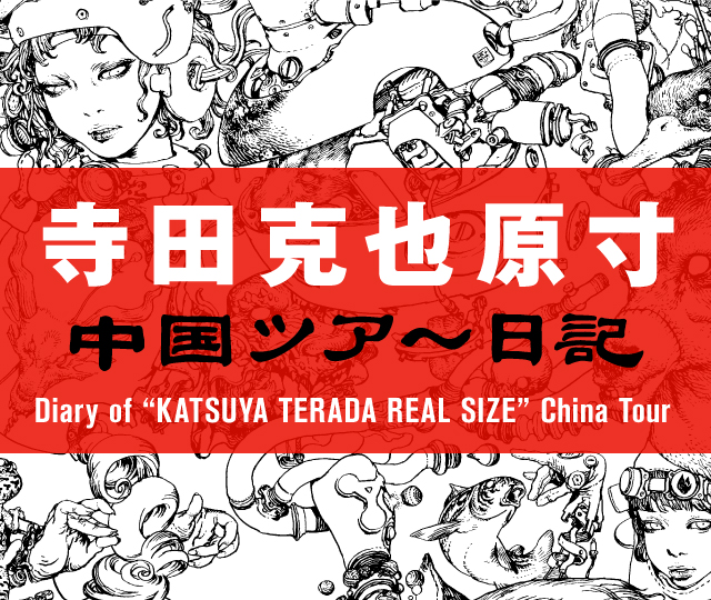 寺田克也原寸 中国ツア～日記　Diary of “KATSUYA TERADA REAL SIZE” China Tour